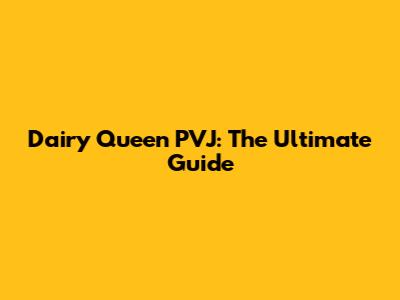 Dairy Queen PVJ: The Ultimate Guide