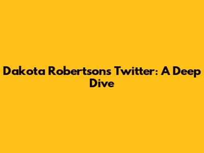 Dakota Robertson's Twitter: A Deep Dive