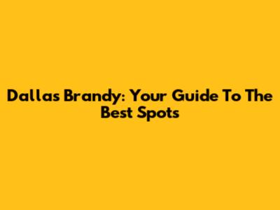 Dallas Brandy: Your Guide To The Best Spots