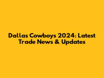 Dallas Cowboys 2024: Latest Trade News & Updates