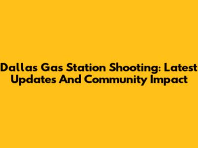 Dallas Gas Station Shooting: Latest Updates And Community Impact