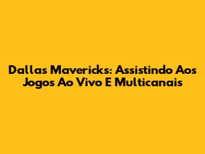 Dallas Mavericks: Assistindo Aos Jogos Ao Vivo E Multicanais