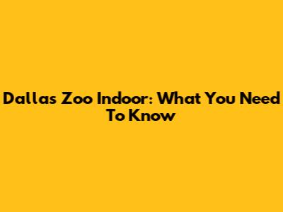 Dallas Zoo Indoor: What You Need To Know