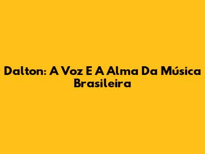Dalton: A Voz E A Alma Da Música Brasileira