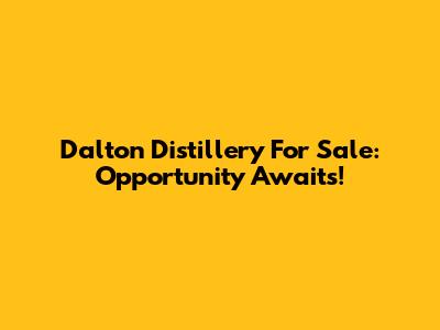 Dalton Distillery For Sale: Opportunity Awaits!