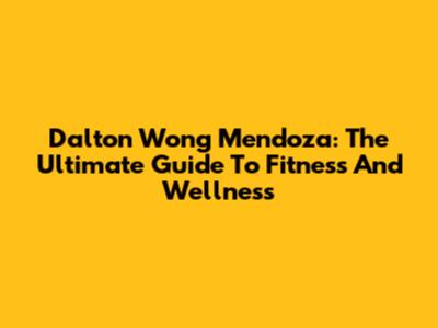 Dalton Wong Mendoza: The Ultimate Guide To Fitness And Wellness