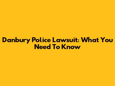 Danbury Police Lawsuit: What You Need To Know