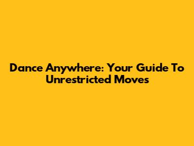 Dance Anywhere: Your Guide To Unrestricted Moves