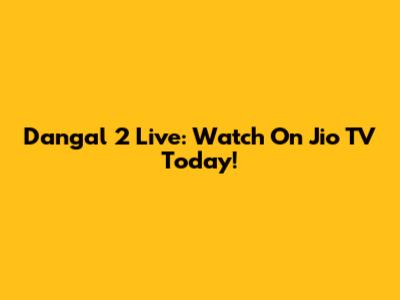 Dangal 2 Live: Watch On Jio TV Today!