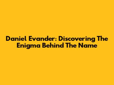 Daniel Evander: Discovering The Enigma Behind The Name
