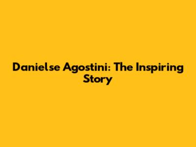 Danielse Agostini: The Inspiring Story