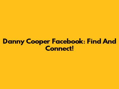 Danny Cooper Facebook: Find And Connect!