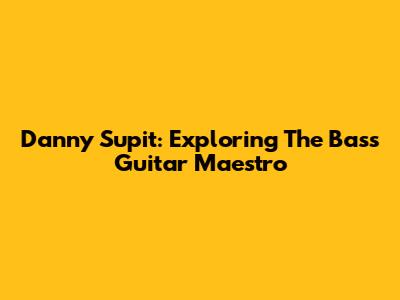 Danny Supit: Exploring The Bass Guitar Maestro
