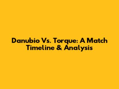 Danubio Vs. Torque: A Match Timeline & Analysis