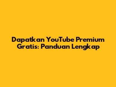 Dapatkan YouTube Premium Gratis: Panduan Lengkap