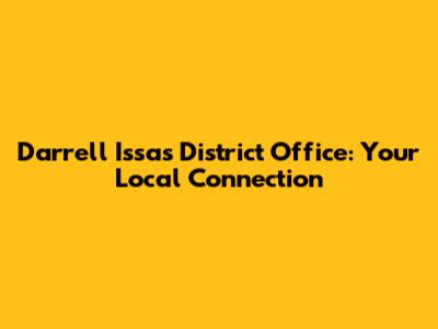 Darrell Issa's District Office: Your Local Connection