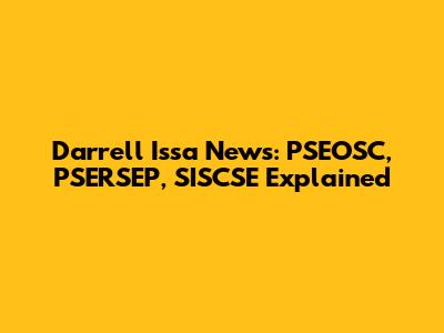 Darrell Issa News: PSEOSC, PSERSEP, SISCSE Explained