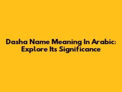 Dasha Name Meaning In Arabic: Explore Its Significance