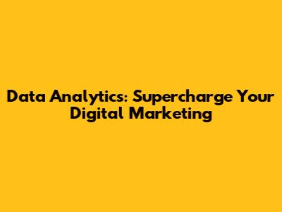 Data Analytics: Supercharge Your Digital Marketing