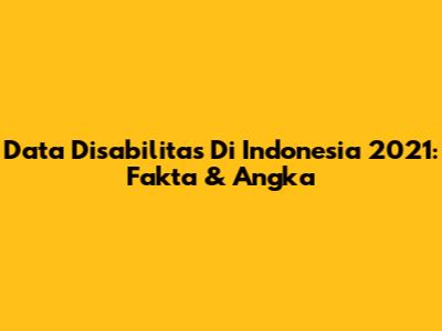 Data Disabilitas Di Indonesia 2021: Fakta & Angka