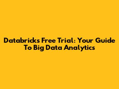 Databricks Free Trial: Your Guide To Big Data Analytics