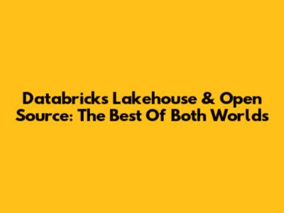 Databricks Lakehouse & Open Source: The Best Of Both Worlds