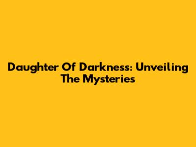 Daughter Of Darkness: Unveiling The Mysteries