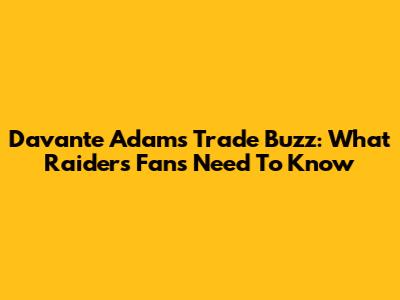 Davante Adams Trade Buzz: What Raiders Fans Need To Know