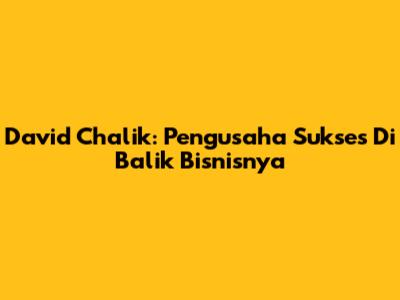 David Chalik: Pengusaha Sukses Di Balik Bisnisnya