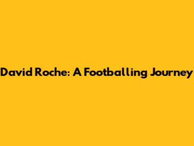 David Roche: A Footballing Journey