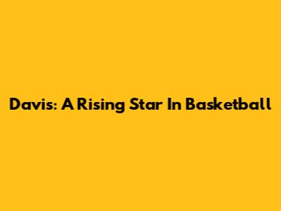 Davis: A Rising Star In Basketball
