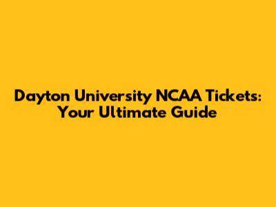 Dayton University NCAA Tickets: Your Ultimate Guide