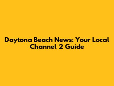 Daytona Beach News: Your Local Channel 2 Guide