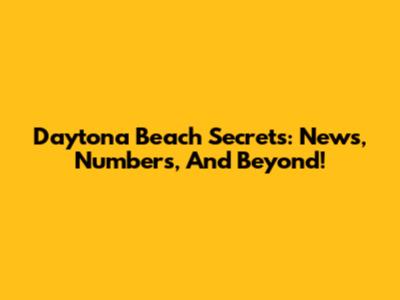 Daytona Beach Secrets: News, Numbers, And Beyond!