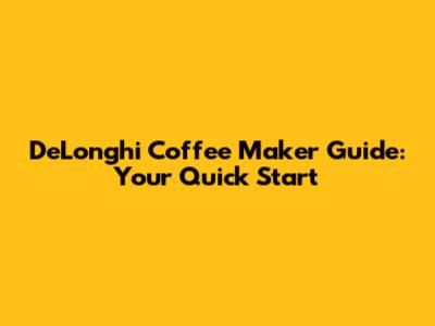DeLonghi Coffee Maker Guide: Your Quick Start