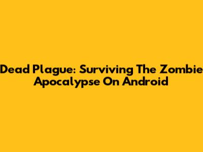 Dead Plague: Surviving The Zombie Apocalypse On Android