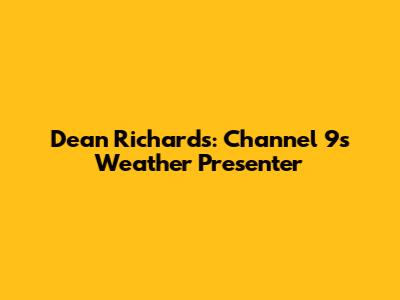 Dean Richards: Channel 9's Weather Presenter