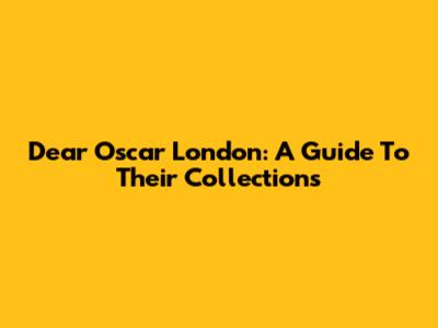 Dear Oscar London: A Guide To Their Collections
