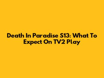 Death In Paradise S13: What To Expect On TV2 Play