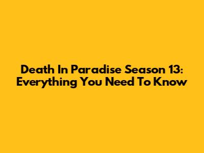Death In Paradise Season 13: Everything You Need To Know