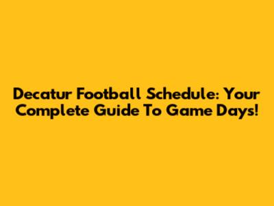 Decatur Football Schedule: Your Complete Guide To Game Days!