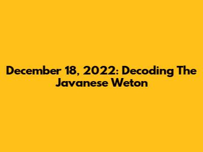 December 18, 2022: Decoding The Javanese Weton