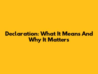 Declaration: What It Means And Why It Matters
