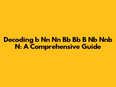 Decoding 'b Nn Nn Bb Bb B Nb Nnb N': A Comprehensive Guide