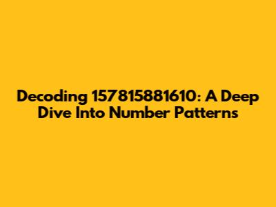 Decoding 157815881610: A Deep Dive Into Number Patterns