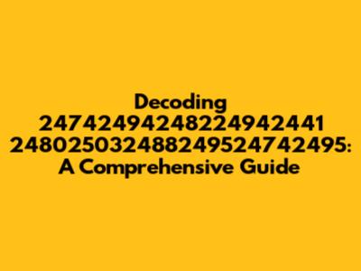 Decoding 24742494248224942441 248025032488249524742495: A Comprehensive Guide
