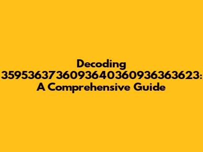 Decoding 3595363736093640360936363623: A Comprehensive Guide