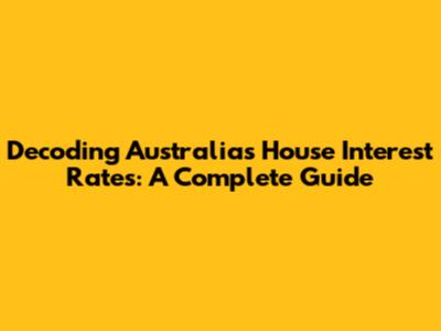 Decoding Australia's House Interest Rates: A Complete Guide