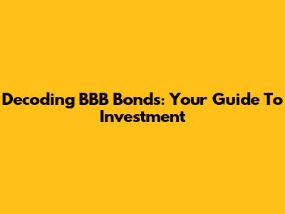 Decoding BBB Bonds: Your Guide To Investment