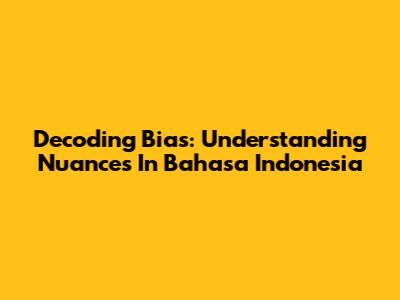 Decoding Bias: Understanding Nuances In Bahasa Indonesia